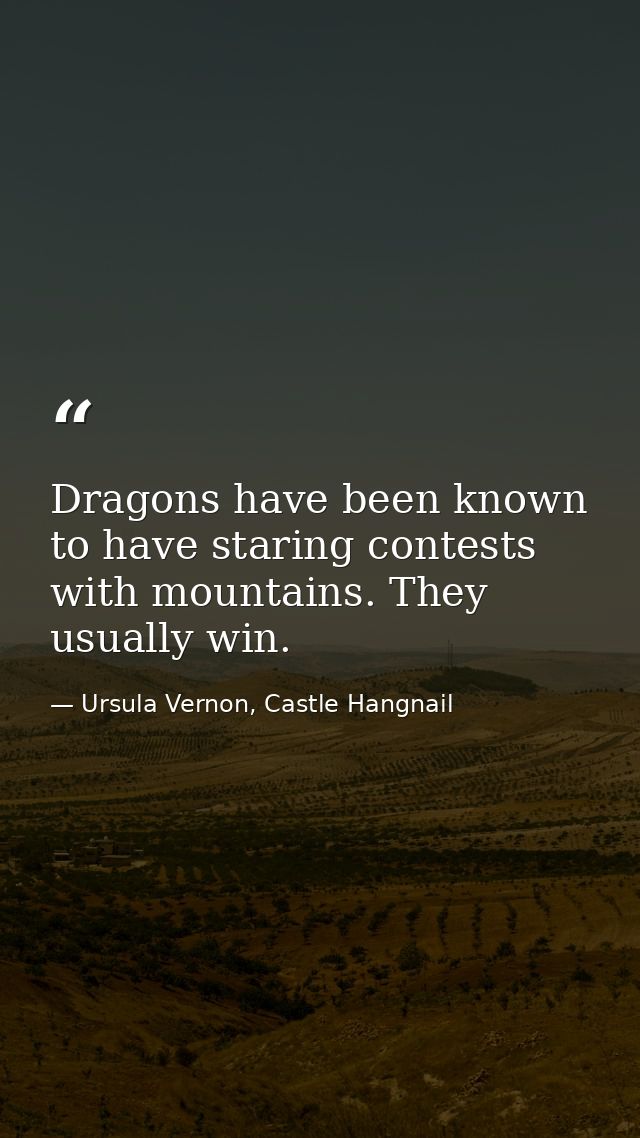 Dragons have been known to have staring contests with mountains. They usually win. — Ursula Vernon, Castle Hangnail