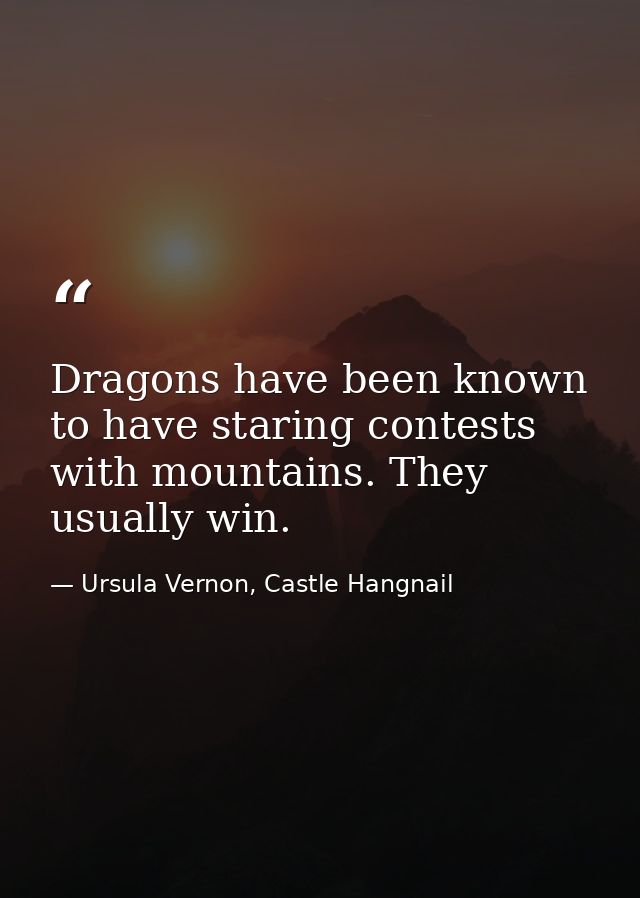 Dragons have been known to have staring contests with mountains. They usually win. — Ursula Vernon, Castle Hangnail