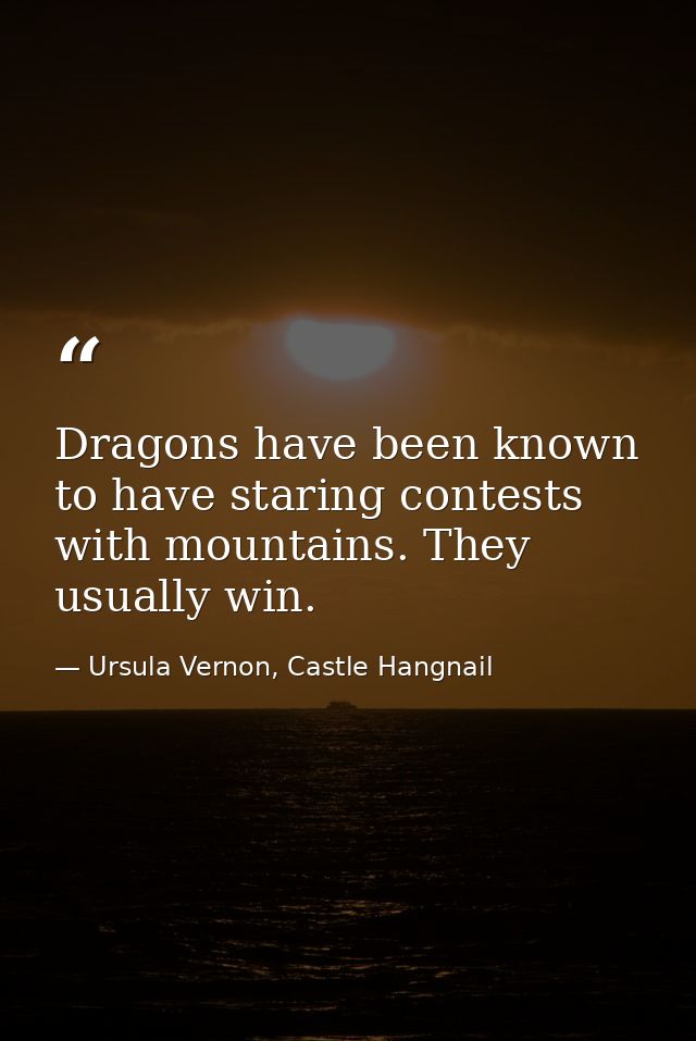 Dragons have been known to have staring contests with mountains. They usually win. — Ursula Vernon, Castle Hangnail