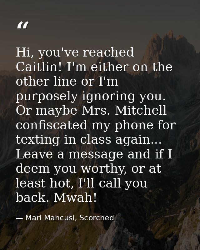 Hi, you've reached Caitlin! I'm either on the other line or I'm purposely ignoring you. Or maybe Mrs. Mitchell confiscat — Mari Mancusi, Scorched
