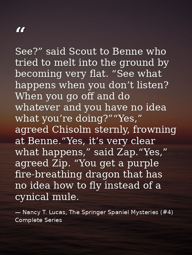 See?” said Scout to Benne who tried to melt into the ground by becoming very flat. “See what happens when you don’t list — Nancy T. Lucas, The Springer Spaniel Mysteries (#4) Complete Series