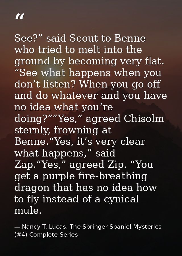 See?” said Scout to Benne who tried to melt into the ground by becoming very flat. “See what happens when you don’t list — Nancy T. Lucas, The Springer Spaniel Mysteries (#4) Complete Series