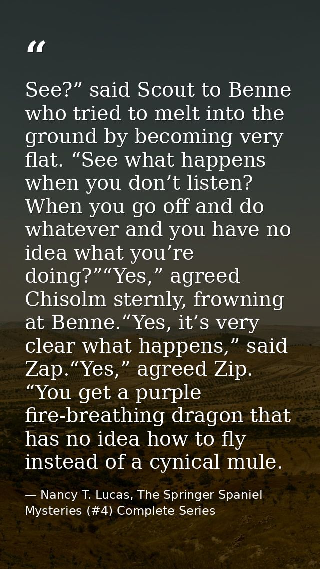 See?” said Scout to Benne who tried to melt into the ground by becoming very flat. “See what happens when you don’t list — Nancy T. Lucas, The Springer Spaniel Mysteries (#4) Complete Series