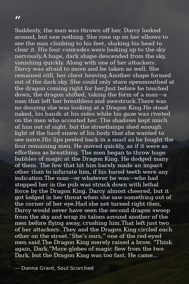 Suddenly, the man was thrown off her. Darcy looked around, but saw nothing. She rose up on her elbows to see the man cli — Donna Grant, Soul Scorched