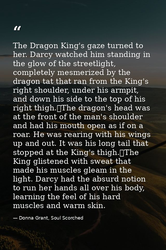 The Dragon King's gaze turned to her. Darcy watched him standing in the glow of the streetlight, completely mesmerized b — Donna Grant, Soul Scorched
