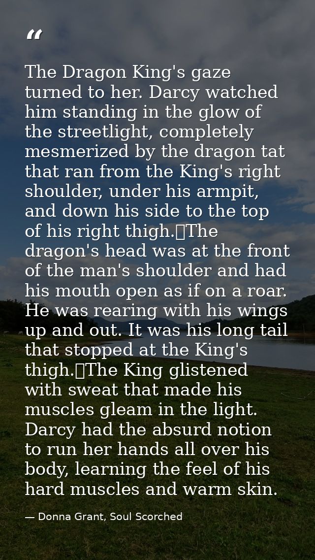 The Dragon King's gaze turned to her. Darcy watched him standing in the glow of the streetlight, completely mesmerized b — Donna Grant, Soul Scorched