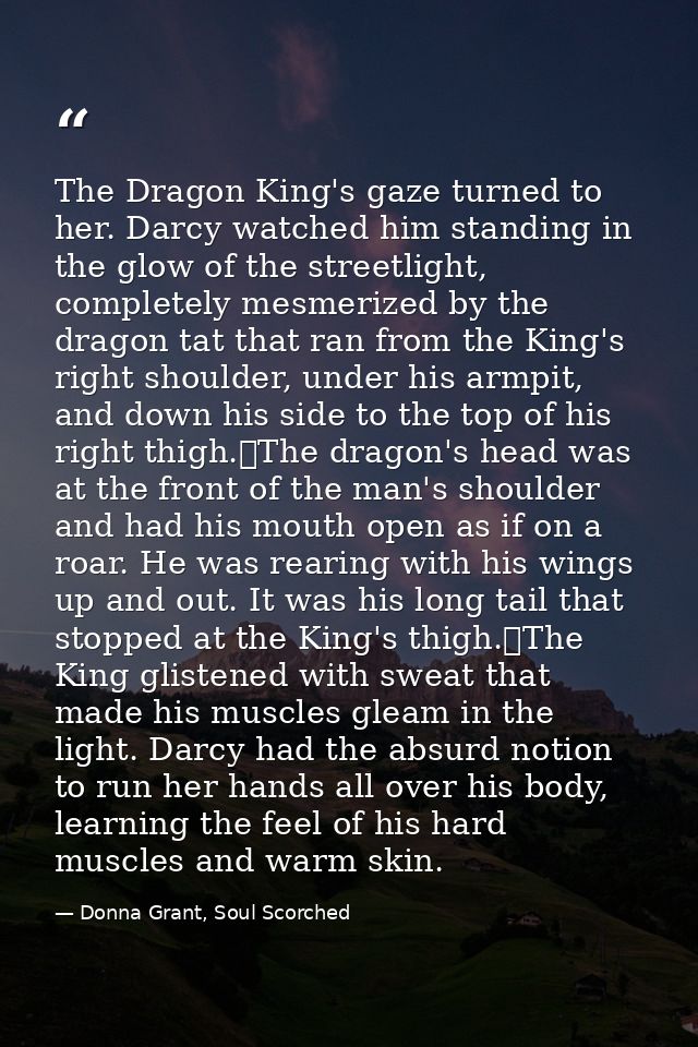 The Dragon King's gaze turned to her. Darcy watched him standing in the glow of the streetlight, completely mesmerized b — Donna Grant, Soul Scorched
