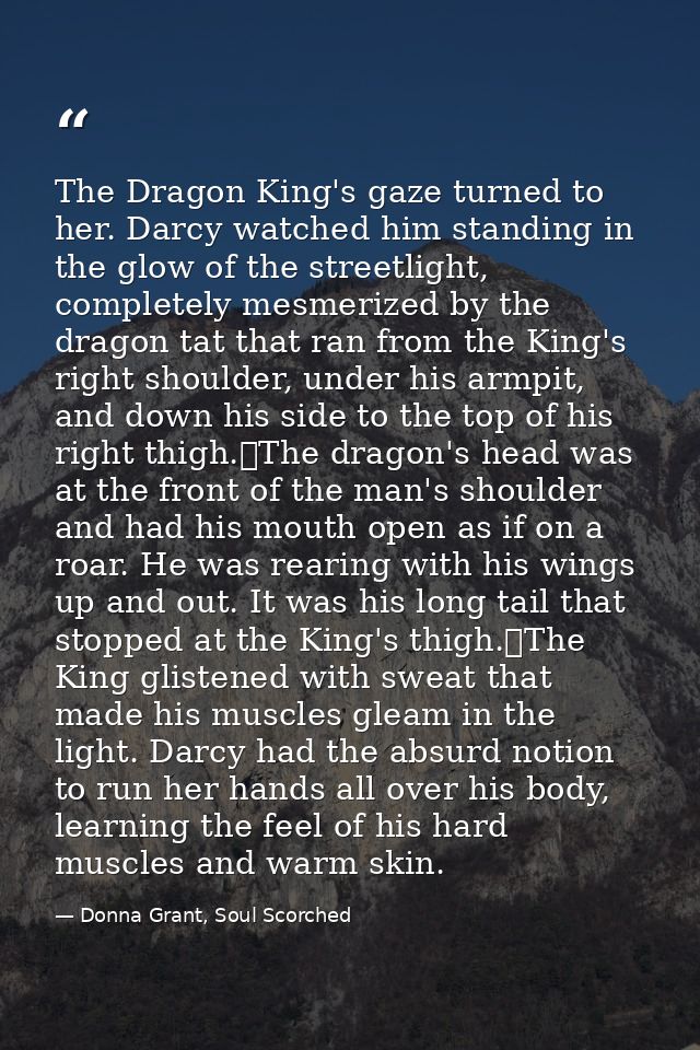 The Dragon King's gaze turned to her. Darcy watched him standing in the glow of the streetlight, completely mesmerized b — Donna Grant, Soul Scorched