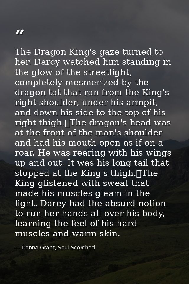 The Dragon King's gaze turned to her. Darcy watched him standing in the glow of the streetlight, completely mesmerized b — Donna Grant, Soul Scorched