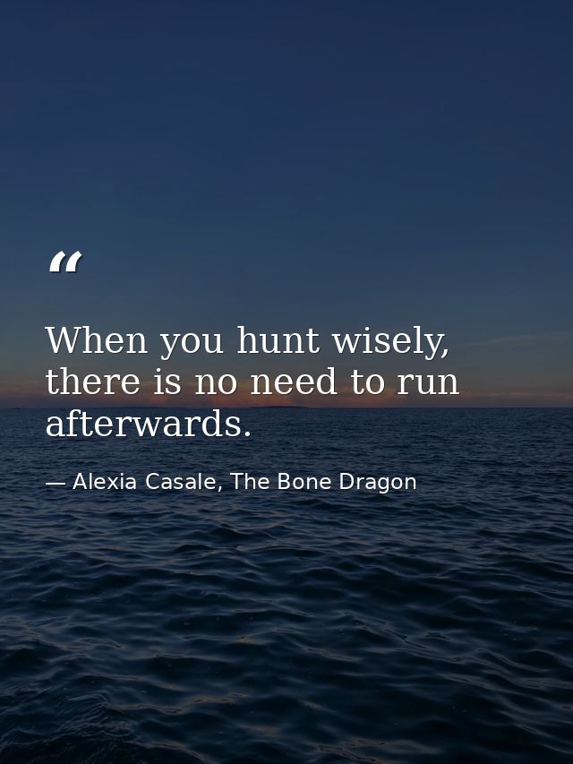 When you hunt wisely, there is no need to run afterwards. — Alexia Casale, The Bone Dragon