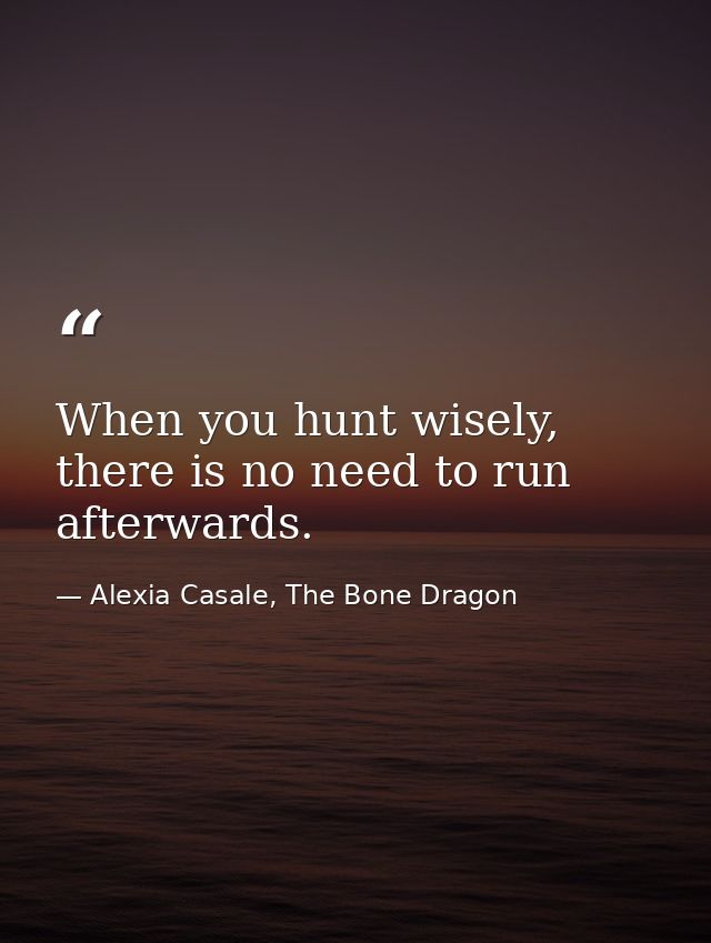 When you hunt wisely, there is no need to run afterwards. — Alexia Casale, The Bone Dragon