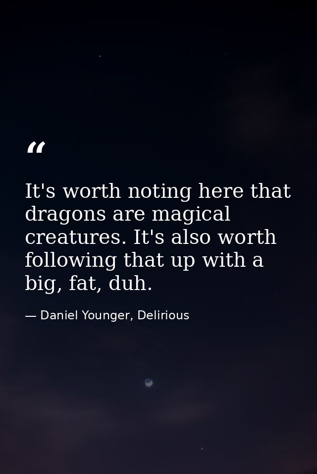 It's worth noting here that dragons are magical creatures. It's also worth following that up with a big, fat, duh. — Daniel Younger, Delirious