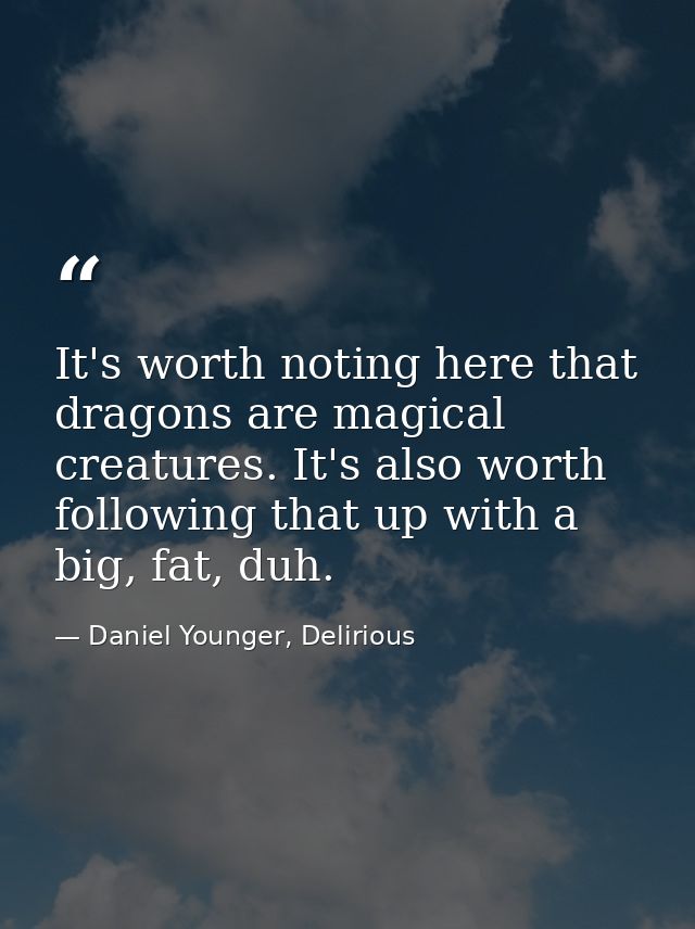 It's worth noting here that dragons are magical creatures. It's also worth following that up with a big, fat, duh. — Daniel Younger, Delirious