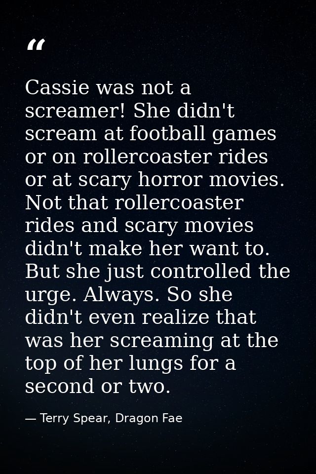 Cassie was not a screamer! She didn't scream at football games or on rollercoaster rides or at scary horror movies. Not  — Terry Spear, Dragon Fae