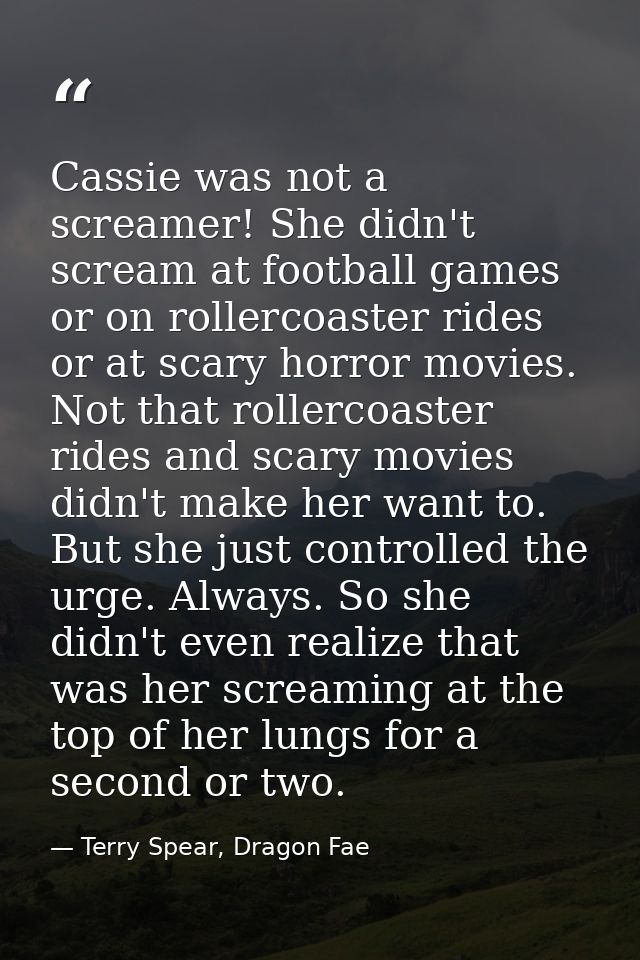 Cassie was not a screamer! She didn't scream at football games or on rollercoaster rides or at scary horror movies. Not  — Terry Spear, Dragon Fae
