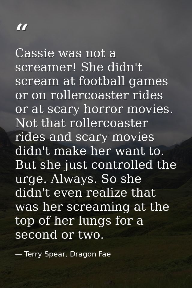 Cassie was not a screamer! She didn't scream at football games or on rollercoaster rides or at scary horror movies. Not  — Terry Spear, Dragon Fae