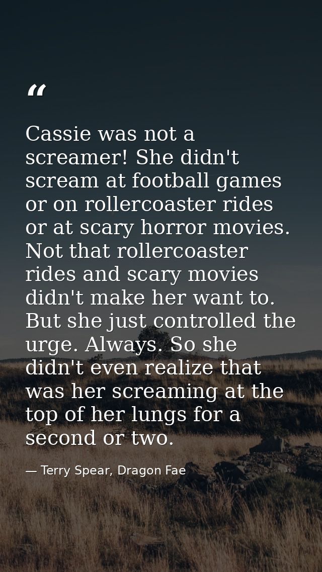 Cassie was not a screamer! She didn't scream at football games or on rollercoaster rides or at scary horror movies. Not  — Terry Spear, Dragon Fae