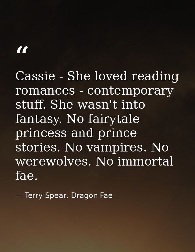 Cassie - She loved reading romances - contemporary stuff. She wasn't into fantasy. No fairytale princess and prince stor — Terry Spear, Dragon Fae