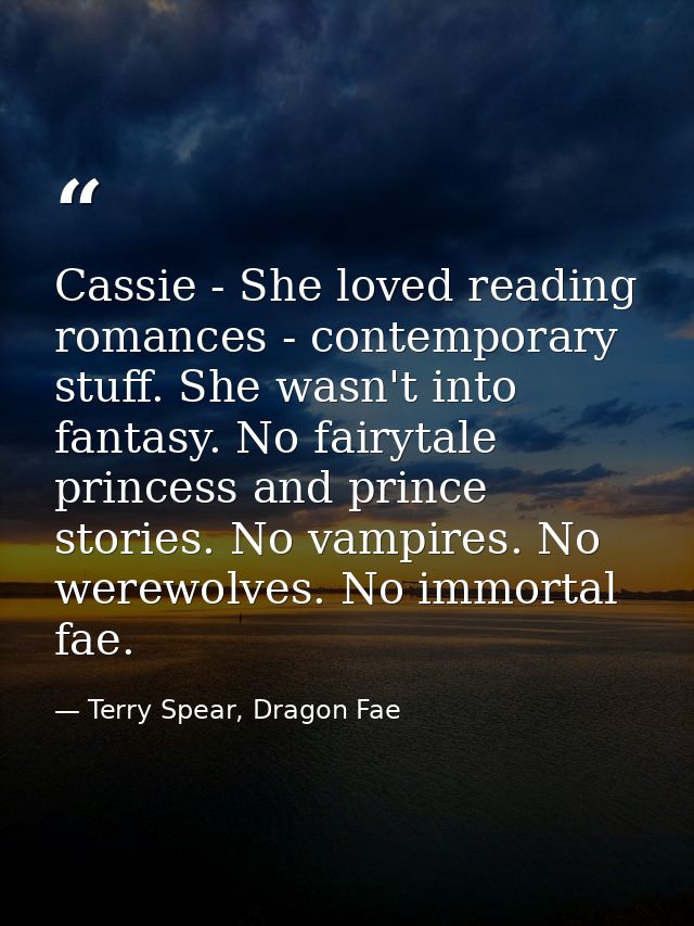 Cassie - She loved reading romances - contemporary stuff. She wasn't into fantasy. No fairytale princess and prince stor — Terry Spear, Dragon Fae