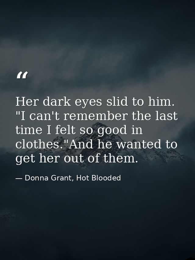 Her dark eyes slid to him. "I can't remember the last time I felt so good in clothes."And he wanted to get her out of th — Donna Grant, Hot Blooded