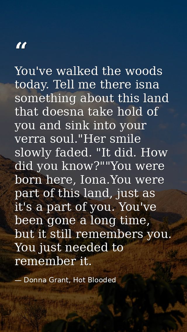 You've walked the woods today. Tell me there isna something about this land that doesna take hold of you and sink into y — Donna Grant, Hot Blooded