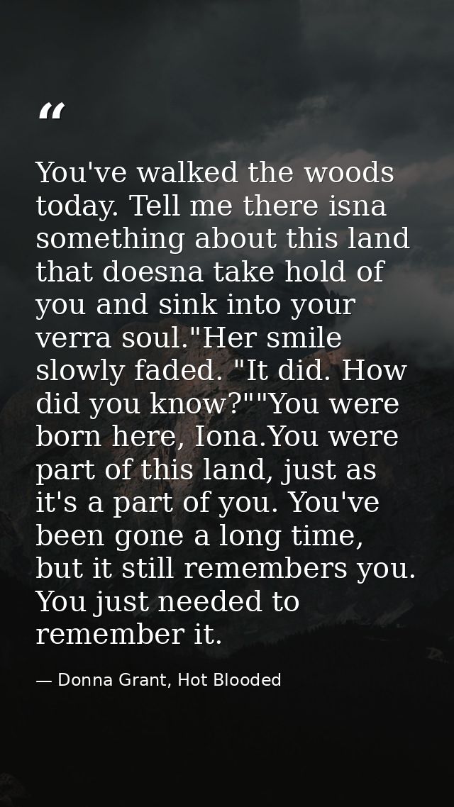 You've walked the woods today. Tell me there isna something about this land that doesna take hold of you and sink into y — Donna Grant, Hot Blooded
