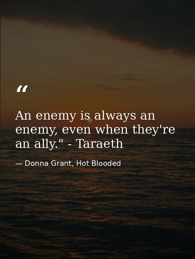 An enemy is always an enemy, even when they're an ally." - Taraeth — Donna Grant, Hot Blooded