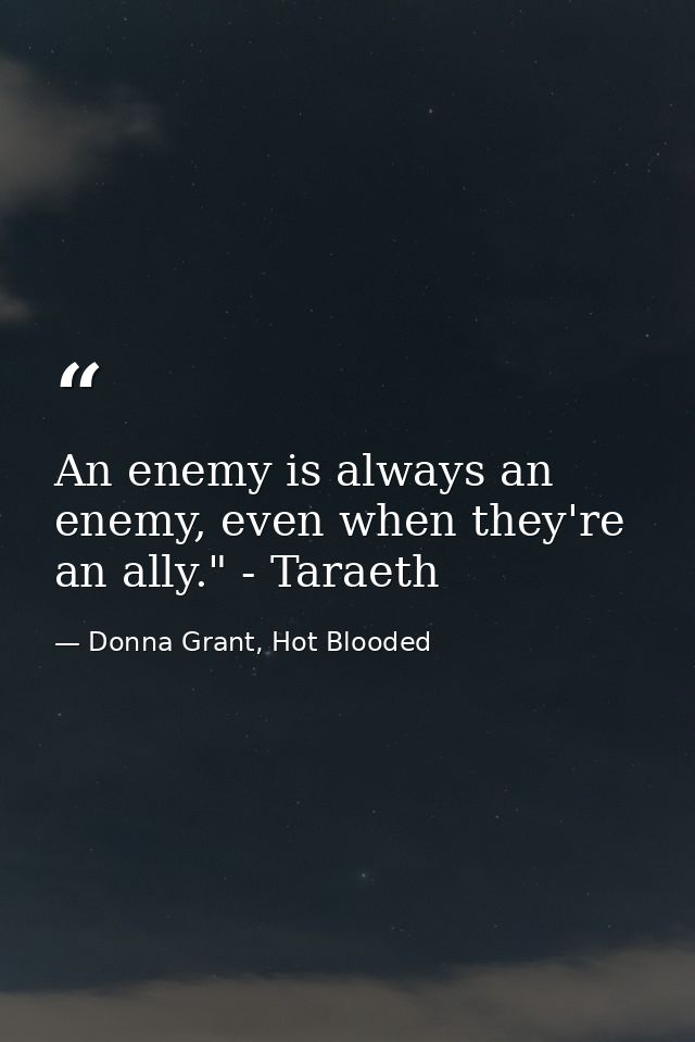An enemy is always an enemy, even when they're an ally." - Taraeth — Donna Grant, Hot Blooded
