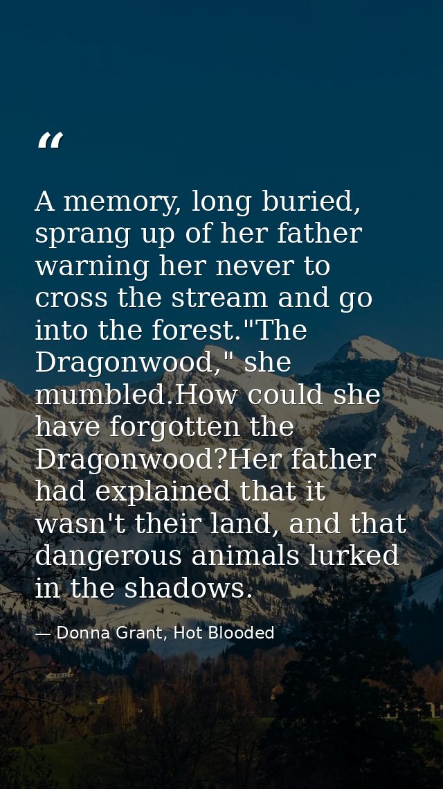 A memory, long buried, sprang up of her father warning her never to cross the stream and go into the forest."The Dragonw — Donna Grant, Hot Blooded