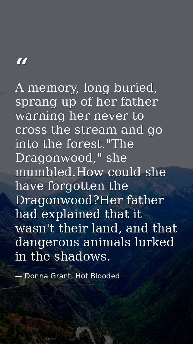 A memory, long buried, sprang up of her father warning her never to cross the stream and go into the forest."The Dragonw — Donna Grant, Hot Blooded