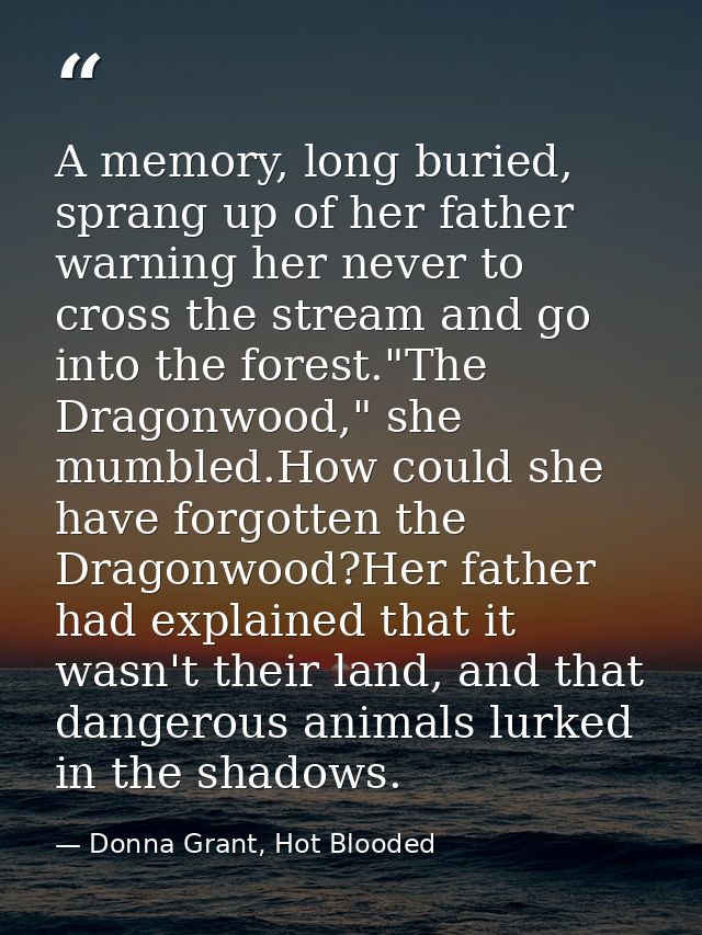 A memory, long buried, sprang up of her father warning her never to cross the stream and go into the forest."The Dragonw — Donna Grant, Hot Blooded