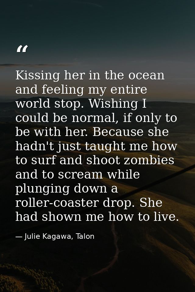 Kissing her in the ocean and feeling my entire world stop. Wishing I could be normal, if only to be with her. Because sh — Julie Kagawa, Talon