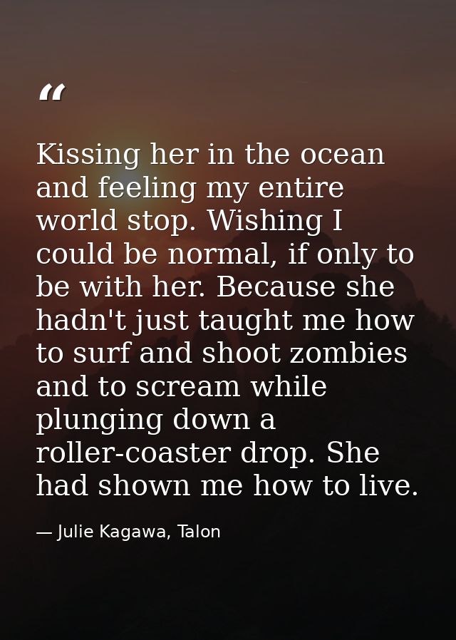 Kissing her in the ocean and feeling my entire world stop. Wishing I could be normal, if only to be with her. Because sh — Julie Kagawa, Talon