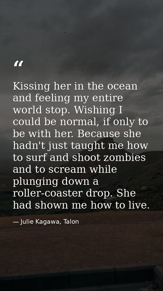 Kissing her in the ocean and feeling my entire world stop. Wishing I could be normal, if only to be with her. Because sh — Julie Kagawa, Talon