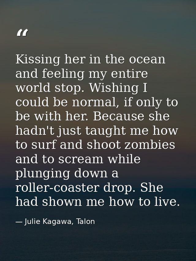 Kissing her in the ocean and feeling my entire world stop. Wishing I could be normal, if only to be with her. Because sh — Julie Kagawa, Talon