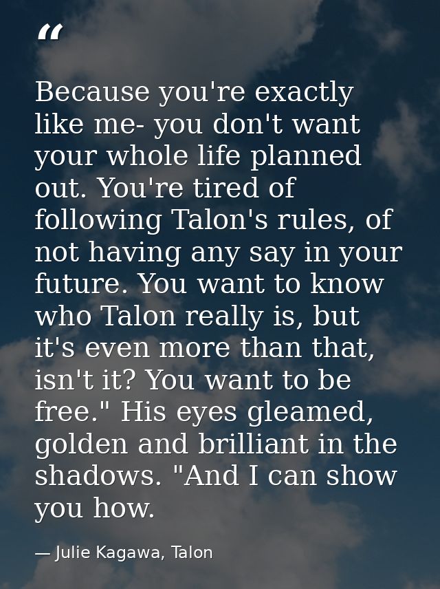 Because you're exactly like me- you don't want your whole life planned out. You're tired of following Talon's rules, of  — Julie Kagawa, Talon