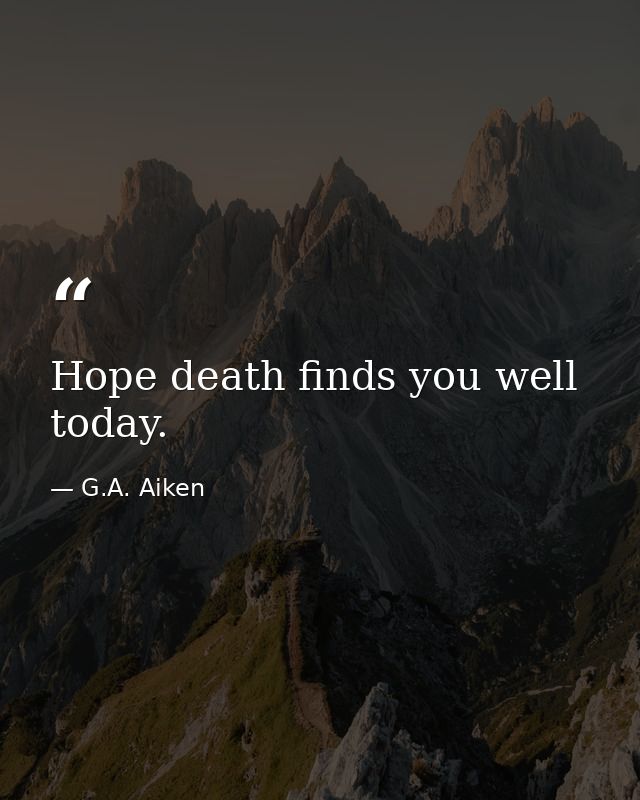 Hope death finds you well today. — G.A. Aiken