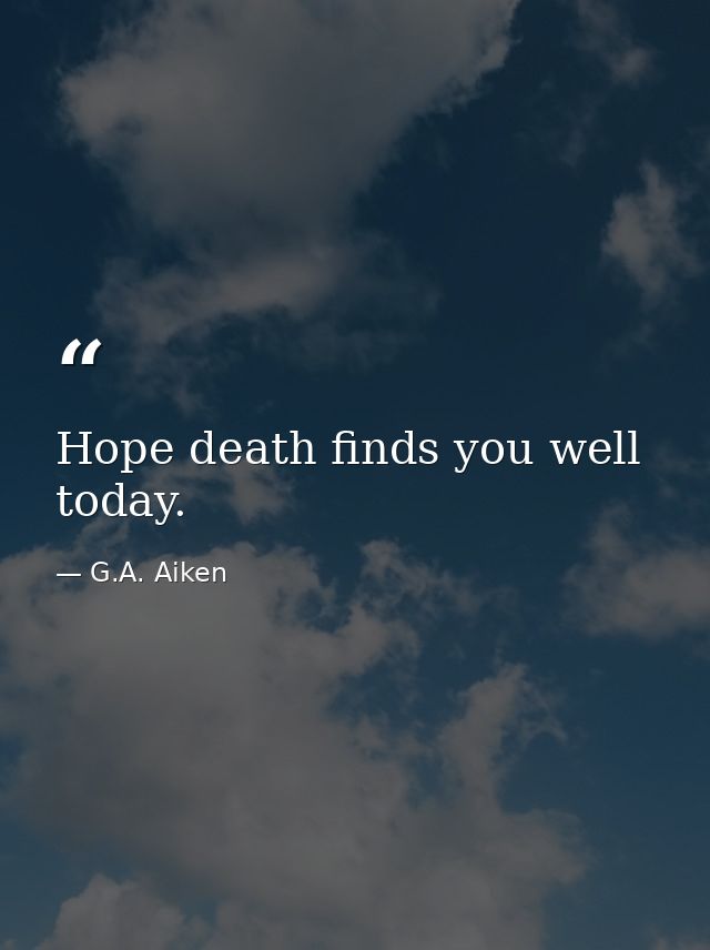 Hope death finds you well today. — G.A. Aiken