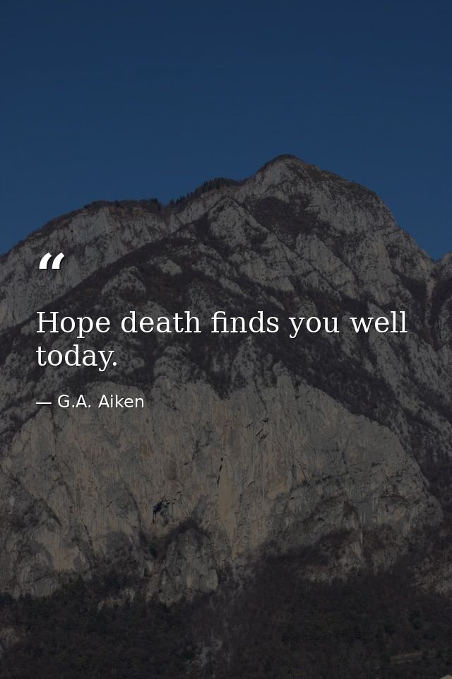 Hope death finds you well today. — G.A. Aiken