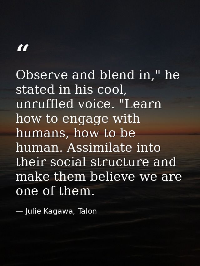 Observe and blend in," he stated in his cool, unruffled voice. "Learn how to engage with humans, how to be human. Assimi — Julie Kagawa, Talon