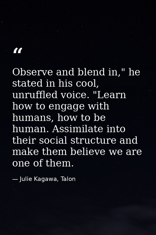 Observe and blend in," he stated in his cool, unruffled voice. "Learn how to engage with humans, how to be human. Assimi — Julie Kagawa, Talon