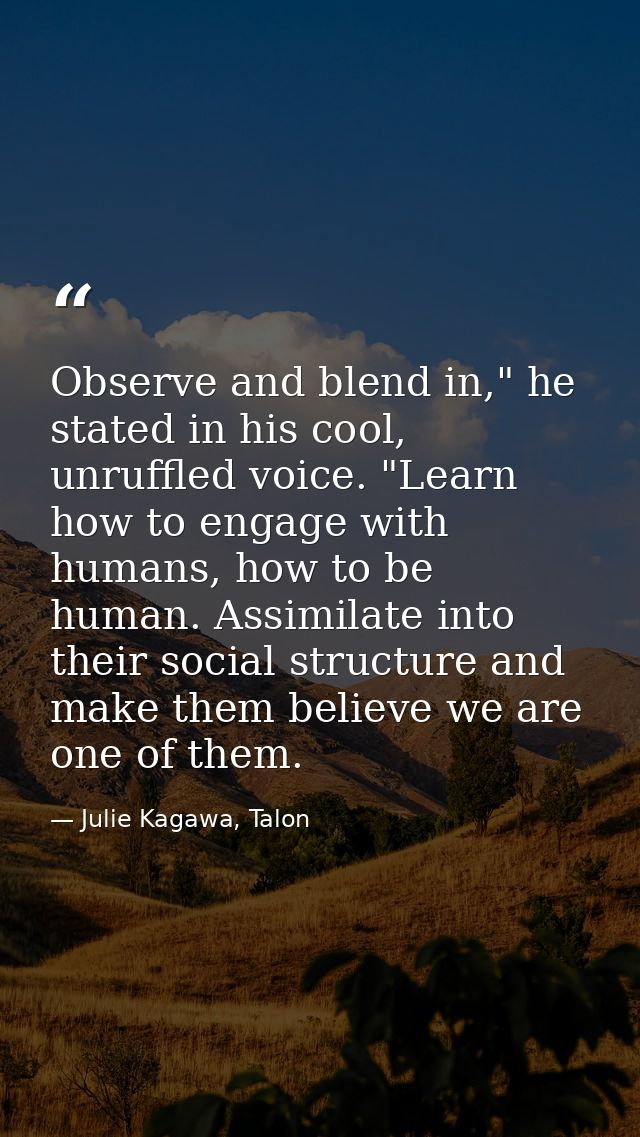 Observe and blend in," he stated in his cool, unruffled voice. "Learn how to engage with humans, how to be human. Assimi — Julie Kagawa, Talon