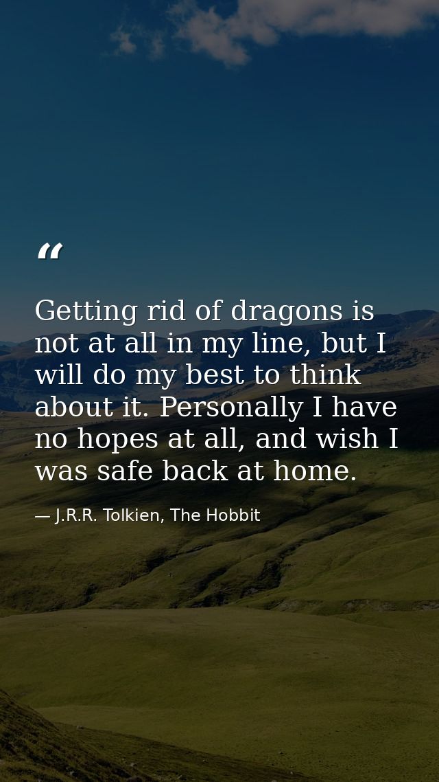 Getting rid of dragons is not at all in my line, but I will do my best to think about it. Personally I have no hopes at  — J.R.R. Tolkien, The Hobbit