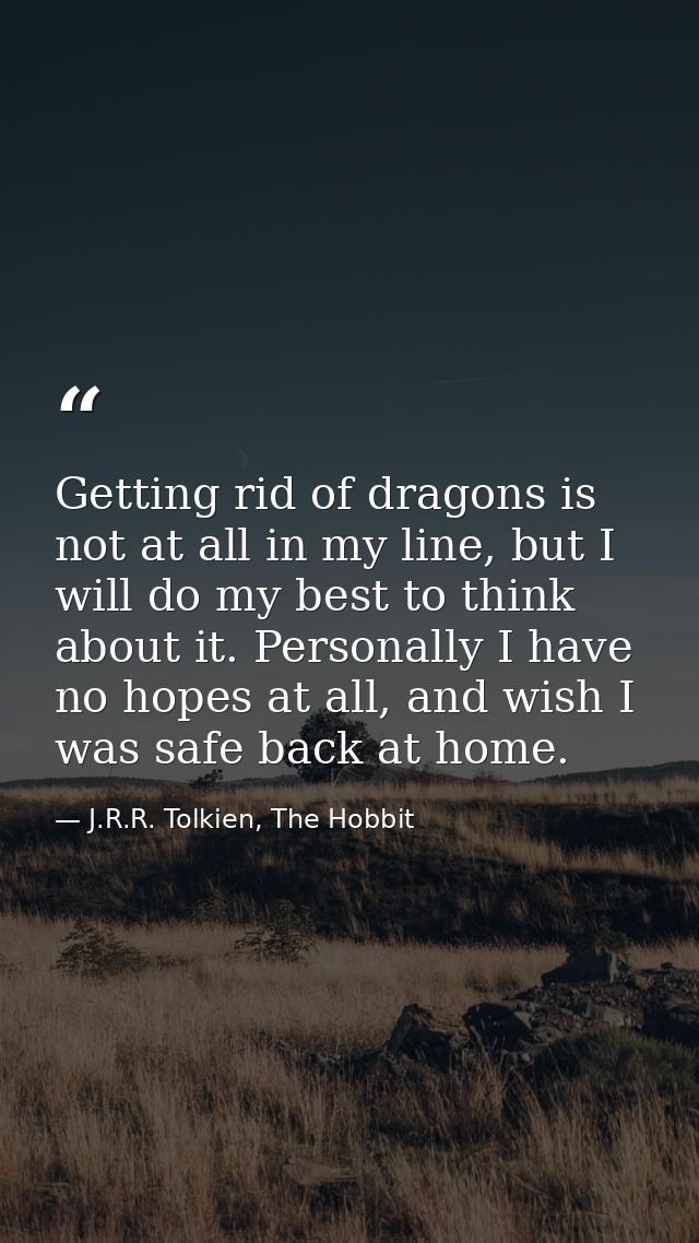 Getting rid of dragons is not at all in my line, but I will do my best to think about it. Personally I have no hopes at  — J.R.R. Tolkien, The Hobbit