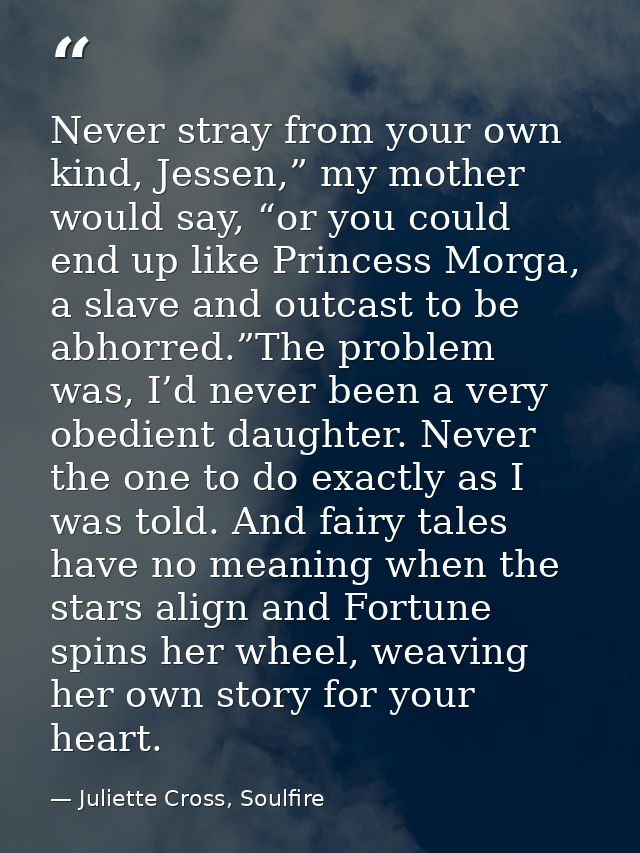 Never stray from your own kind, Jessen,” my mother would say, “or you could end up like Princess Morga, a slave and outc — Juliette Cross, Soulfire