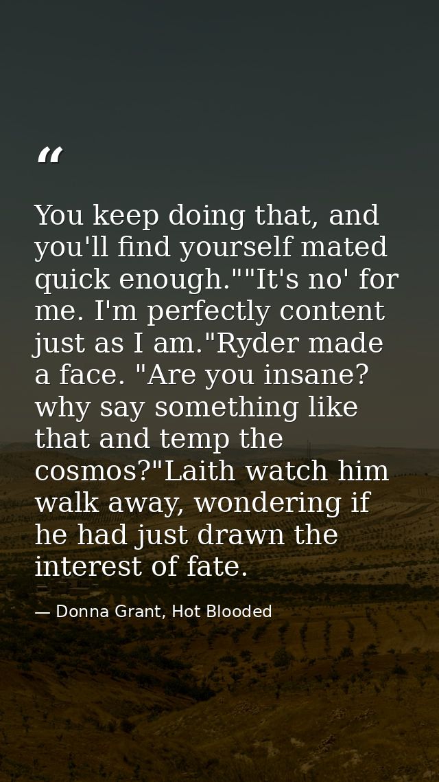 You keep doing that, and you'll find yourself mated quick enough.""It's no' for me. I'm perfectly content just as I am." — Donna Grant, Hot Blooded
