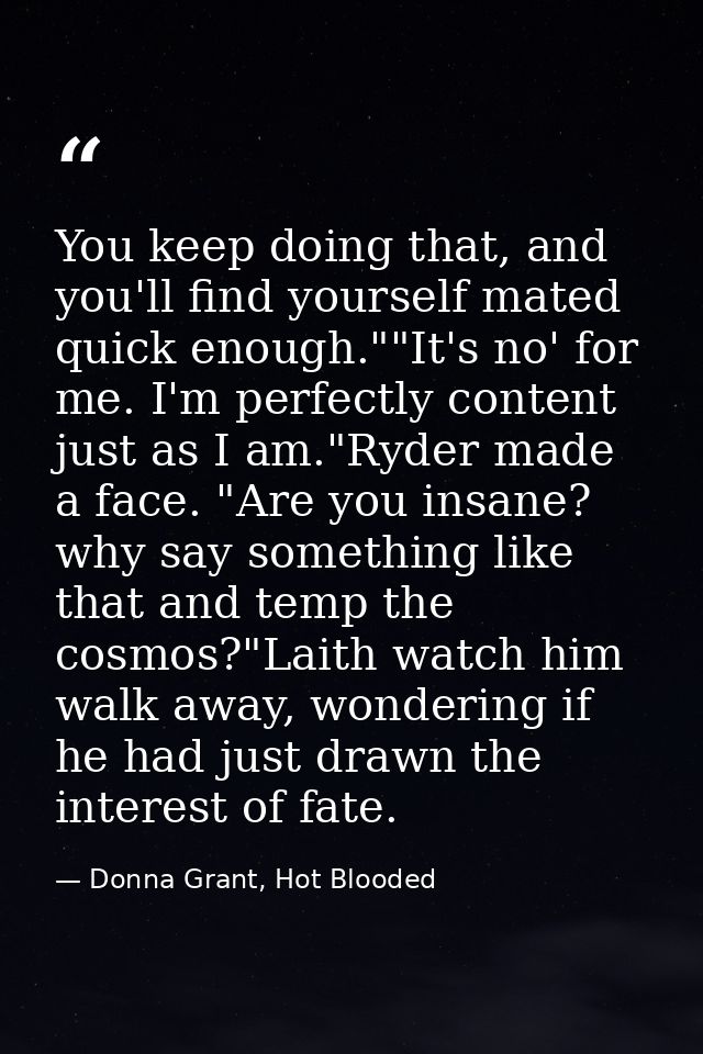 You keep doing that, and you'll find yourself mated quick enough.""It's no' for me. I'm perfectly content just as I am." — Donna Grant, Hot Blooded