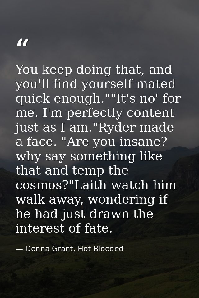 You keep doing that, and you'll find yourself mated quick enough.""It's no' for me. I'm perfectly content just as I am." — Donna Grant, Hot Blooded