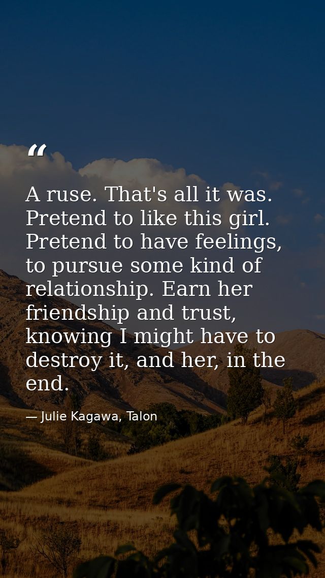A ruse. That's all it was. Pretend to like this girl. Pretend to have feelings, to pursue some kind of relationship. Ear — Julie Kagawa, Talon