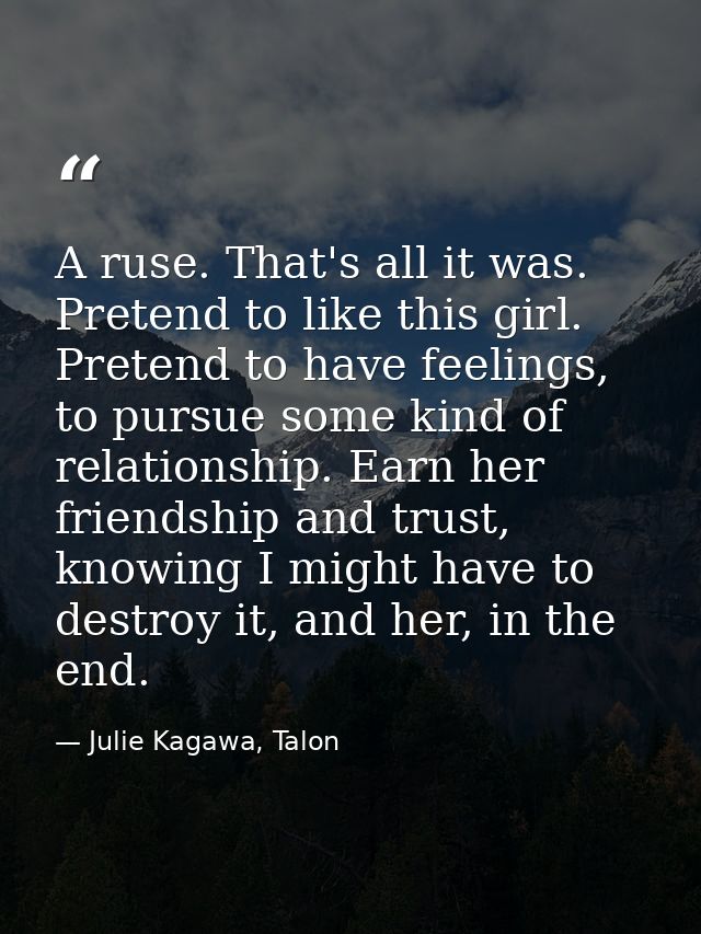 A ruse. That's all it was. Pretend to like this girl. Pretend to have feelings, to pursue some kind of relationship. Ear — Julie Kagawa, Talon